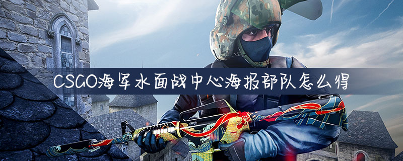 CSGO怎么得海军水面战中心海报部队