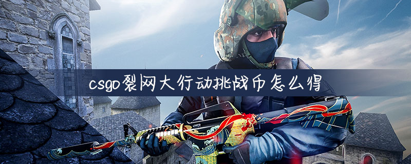 csgo裂网大行动怎么得挑战币