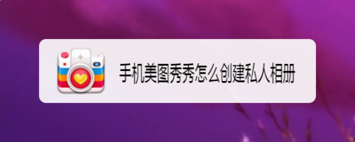 美图秀秀怎么创建私人相册 创建私人相册方法分享