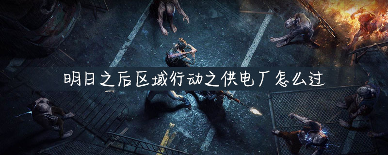 明日之后怎么过区域行动之供电厂