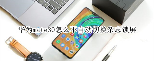 mate30如何不自动切换杂志锁屏