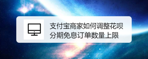 支付宝商家怎么调整花呗分期免息订单数量上限