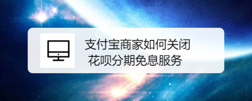 支付宝商家怎么关闭花呗分期免息服务
