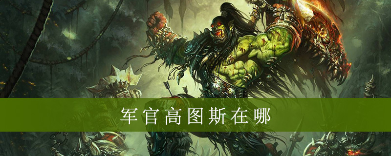 魔兽世界怀旧服军官高图斯在什么地方