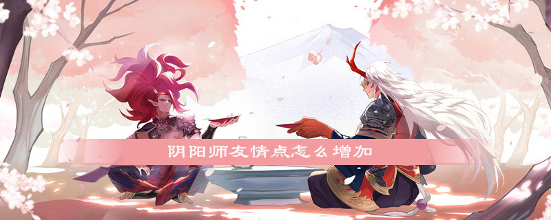阴阳师怎么增加友情点