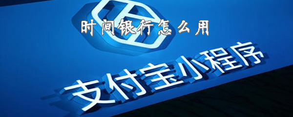 支付宝时间银行如何使用