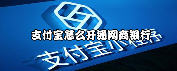 支付宝如何开通网商银行