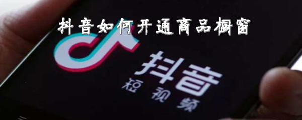 抖音怎么开通商品橱窗