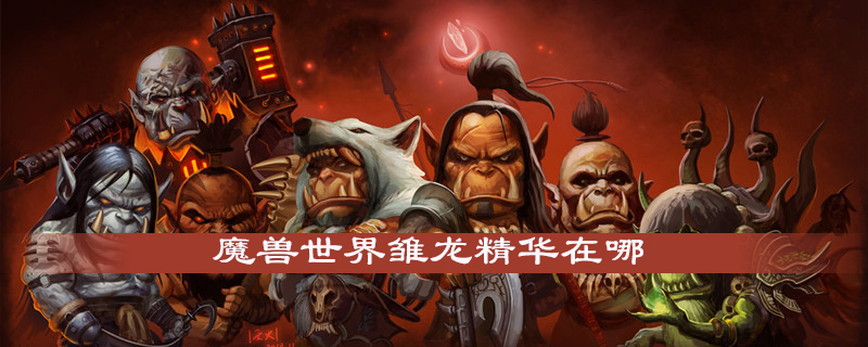 魔兽世界怀旧服雏龙精华怎么获得