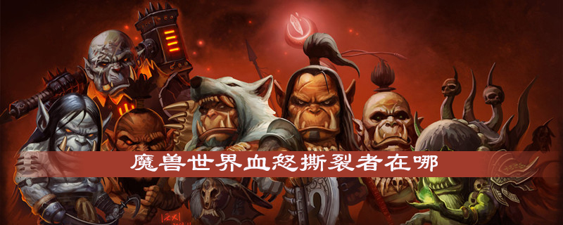 魔兽世界怀旧服血怒撕裂者在什么地方