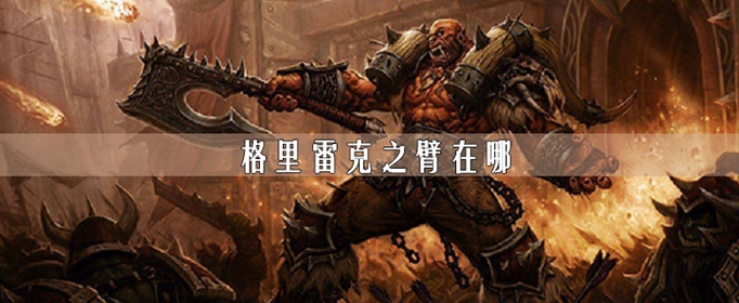 魔兽世界怀旧服格里雷克之臂在什么地方