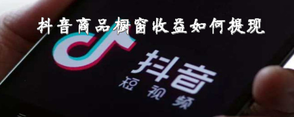 抖音商品橱窗收益怎么提现