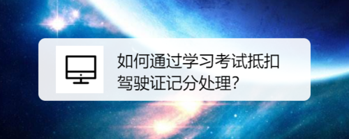 怎么通过学习考试抵扣驾驶证记分处理