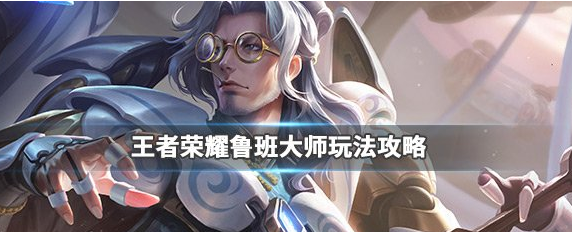 王者荣耀鲁班大师怎么玩?