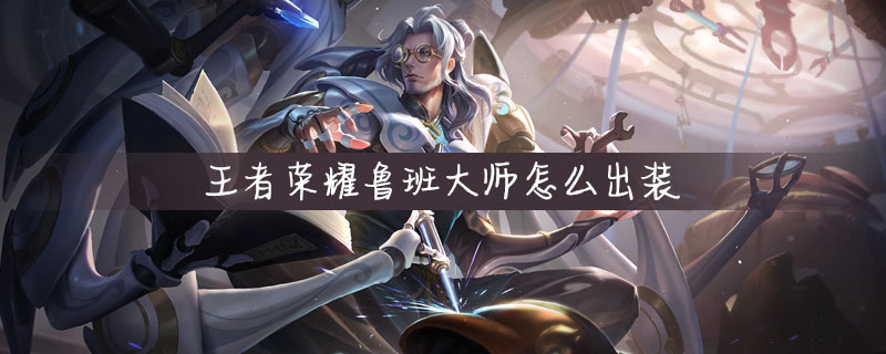 王者荣耀鲁班大师装备怎么出