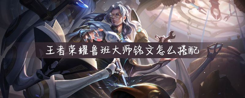 王者荣耀鲁班大师怎么搭配铭文