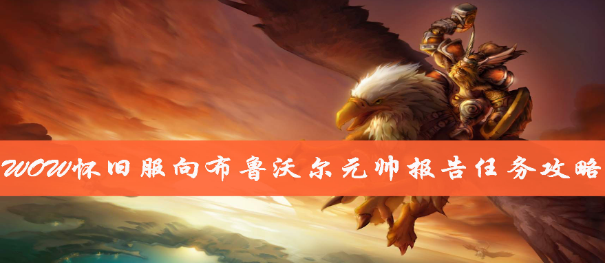魔兽世界怀旧服怎么做向布鲁沃尔元帅报告任务