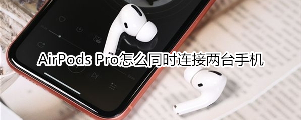 AirPods Pro如何同时连接两台手机