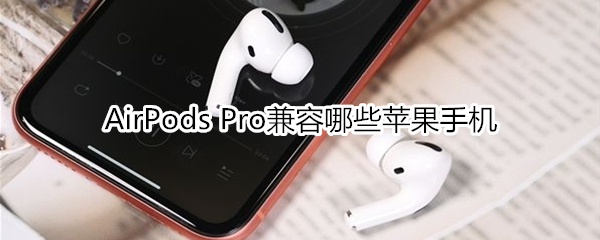 AirPods Pro兼容什么苹果手机