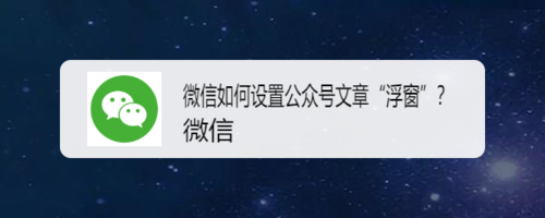 微信怎么设置公众号文章浮窗