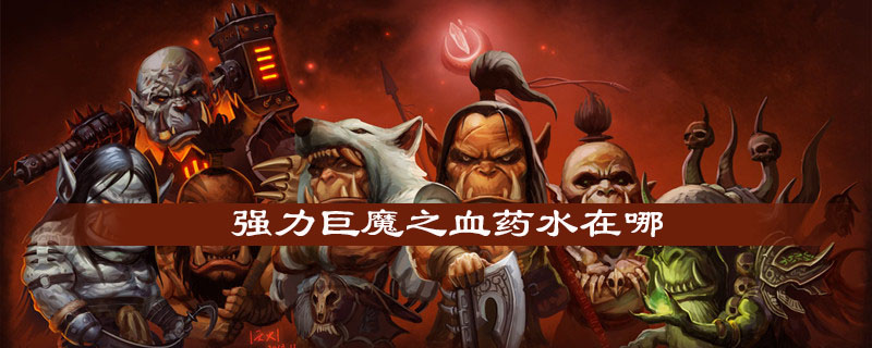 魔兽世界怀旧服强力巨魔之血药水怎么获得