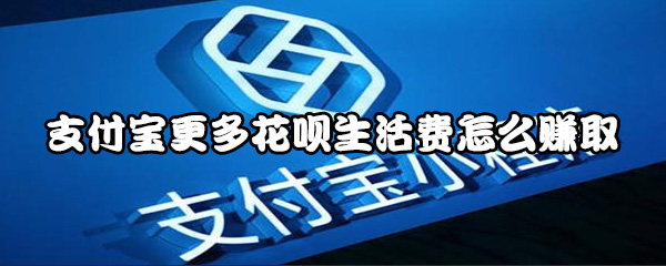 支付宝更多花呗生活费如何赚取