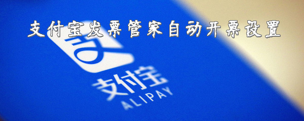 支付宝发票管家自动开票怎么设置