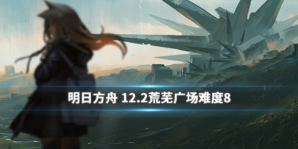 明日方舟12月2日荒芜广场怎么打