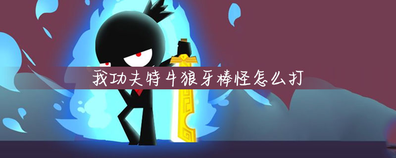 我功夫特牛如何打狼牙棒怪