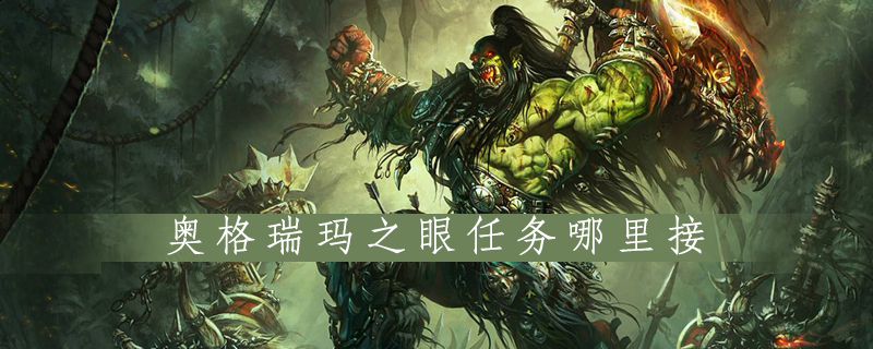 魔兽世界怀旧服奥格瑞玛之眼任务怎么领取