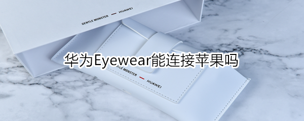 华为Eyewear可以连接苹果