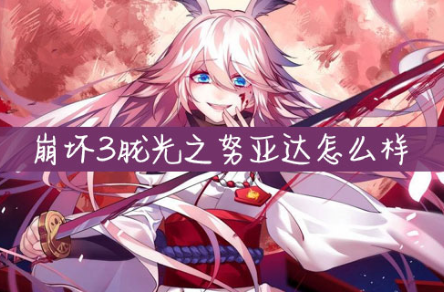 崩坏3胧光之努亚达厉害吗？