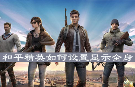 和平精英怎么打开显示全身？