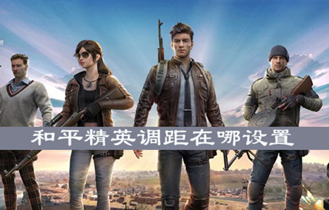 和平精英怎么调距？