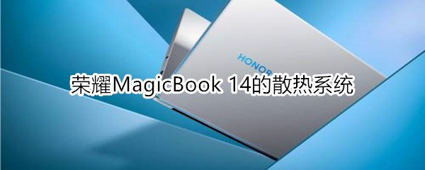 荣耀MagicBook14使用什么散热系统