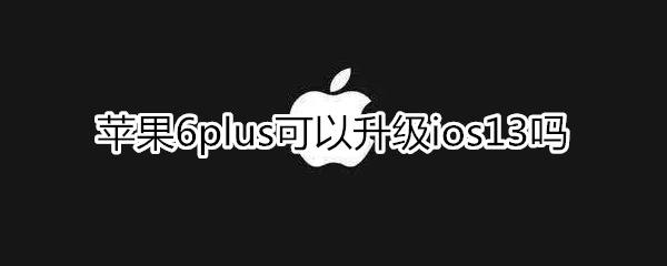 iphone6plus能升级ios13吗
