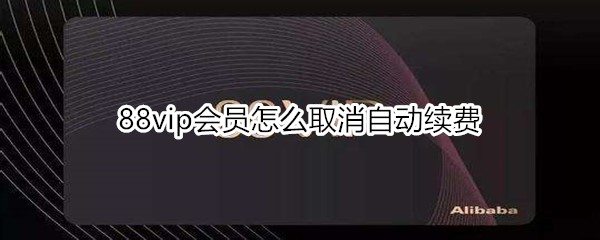 88vip会员如何取消自动续费
