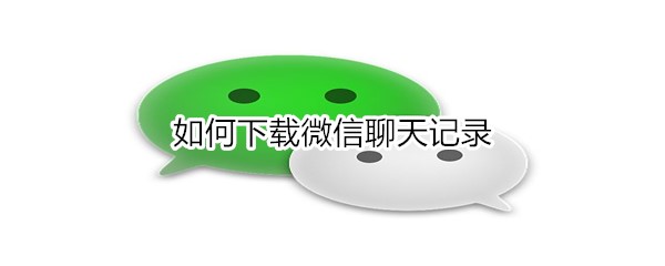 怎么下载微信聊天记录
