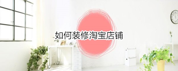 怎么装修淘宝店铺？
