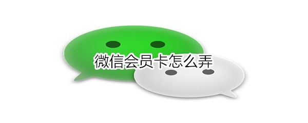 微信会员卡如何申请？