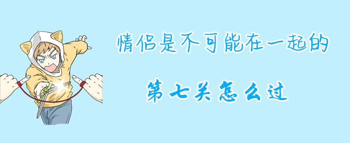 情侣是不可能在一起的第七关怎么过？