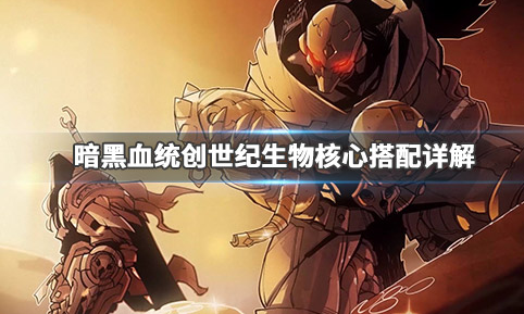 暗黑血统创世纪生物核心怎么搭配？