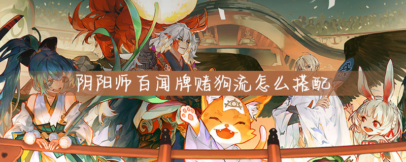 阴阳师百闻牌赌狗流怎么玩