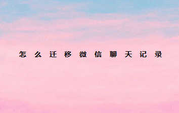 微信聊天记录怎么迁移给别人