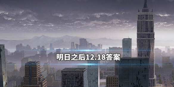 明日之后12.18每日宝箱答案是什么