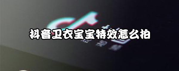 抖音卫衣宝宝特效如何拍摄？