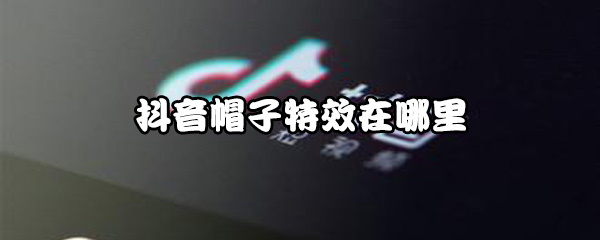 抖音帽子特效在什么位置