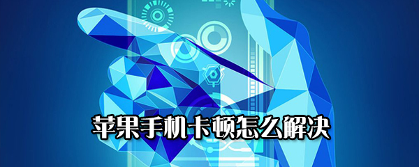 苹果手机卡顿如何处理？