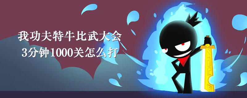 我功夫特牛比武大会如何3分钟打1000关