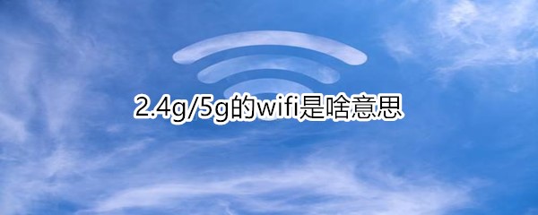 2.4g/5g的wifi是什么意思？